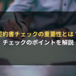 契約書チェックの重要性とは？ チェックのポイントを解説