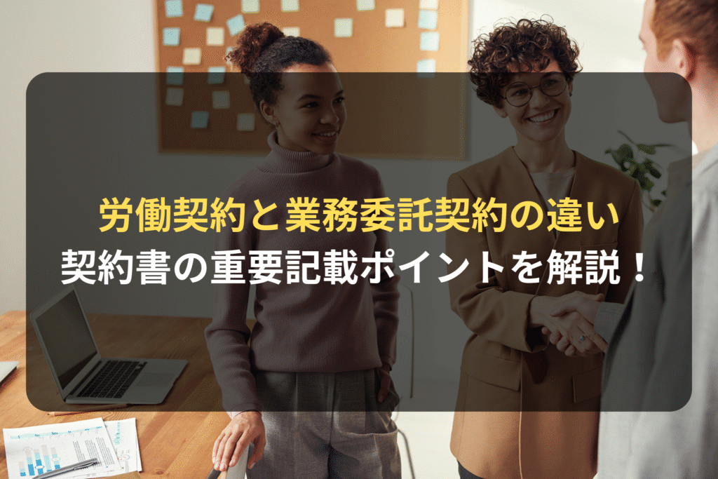 労働契約と業務委託契約の違い 契約書の重要記載ポイントを解説！