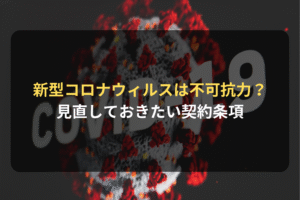 新型コロナウィルスは不可抗力？ 見直しておきたい契約条項