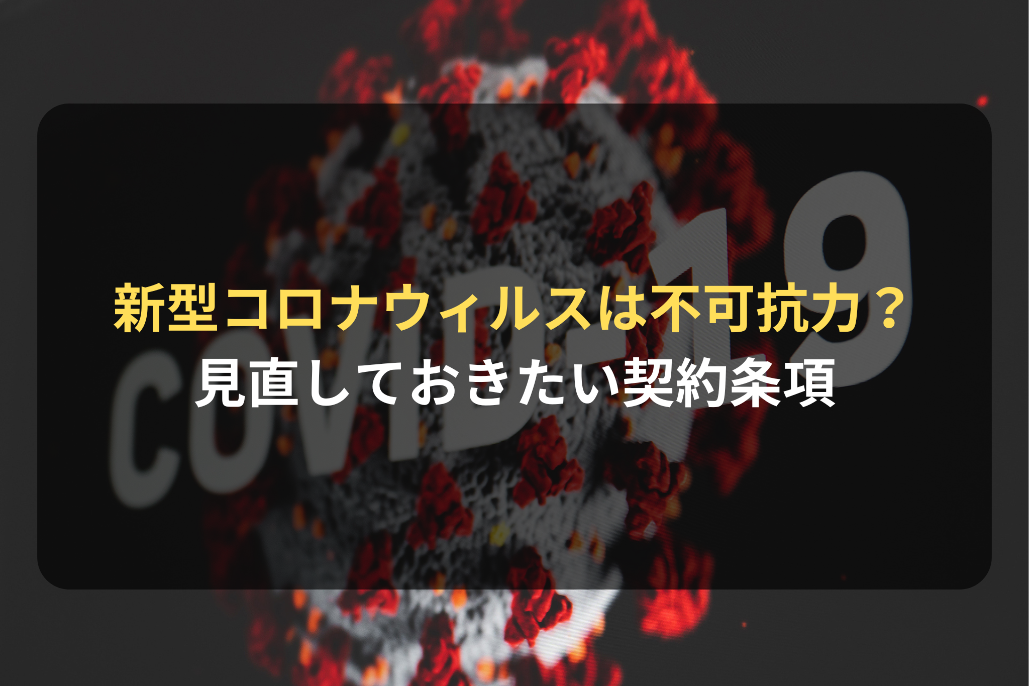 新型コロナウィルスは不可抗力？ 見直しておきたい契約条項
