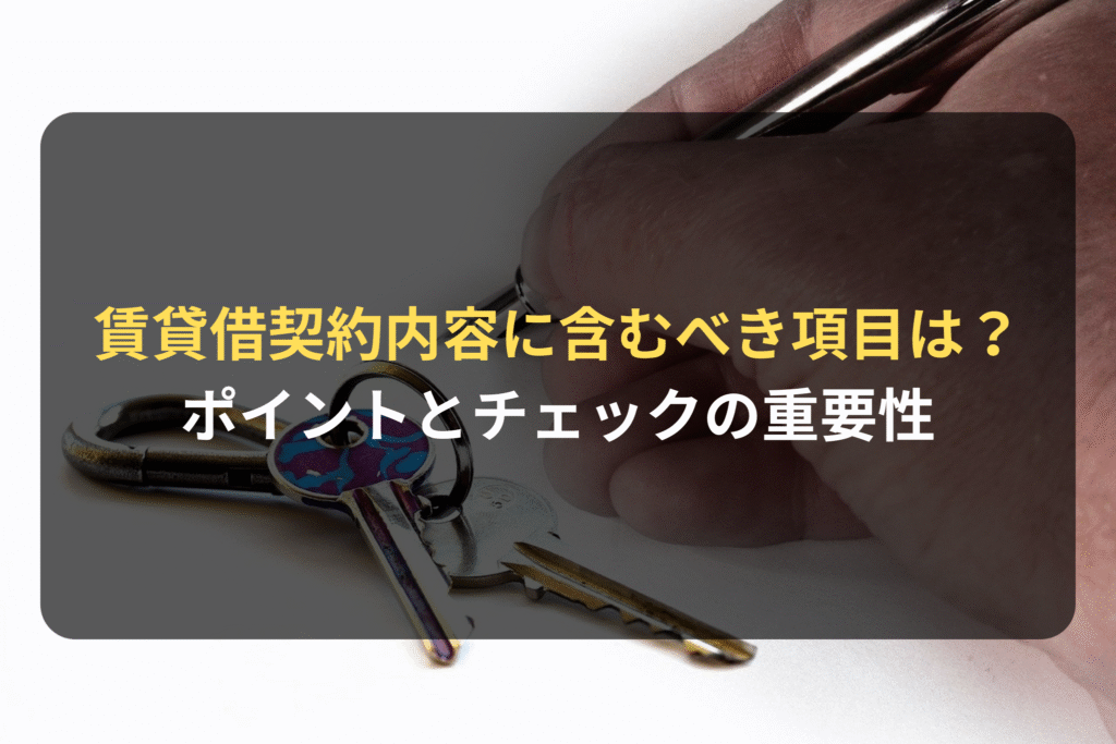 賃貸借契約内容に含むべき項目は？ ポイントとチェックの重要性