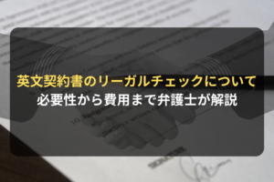 英文契約書のリーガルチェックについて 必要性から費用まで弁護士が解説