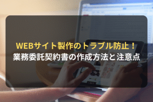 WEBサイト製作のトラブル防止！ 業務委託契約書の作成方法と注意点