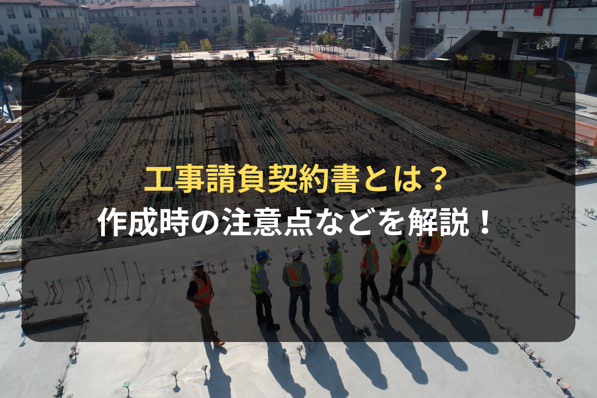 工事請負契約書とは？ 作成時の注意点などを解説！