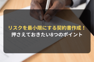 リスクを最小限にする契約書作成！ 押さえておきたい8つのポイント