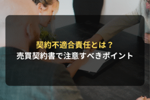 契約不適合責任とは？ 売買契約書で注意すべきポイント