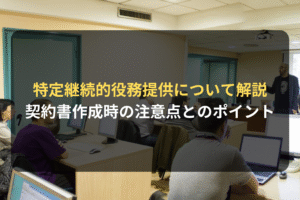 特定継続的役務提供について解説 契約書作成時の注意点とのポイント