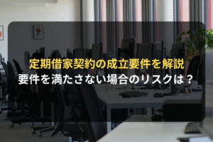 定期借家契約の成立要件を解説 要件を満たさない場合のリスクは？