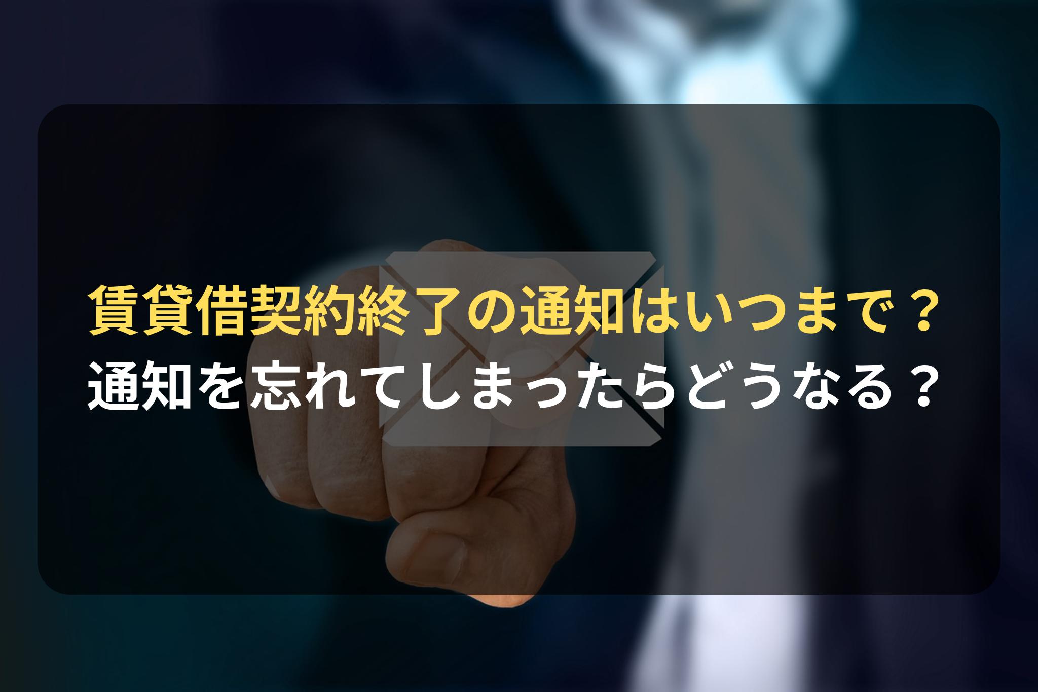 賃貸借契約終了の通知はいつまで？ 通知を忘れてしまったらどうなる？