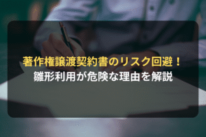 著作権譲渡契約書のリスク回避！ 雛形利用が危険な理由を解説