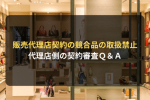 販売代理店契約の競合品の取扱禁止 代理店側の契約審査Ｑ＆Ａ