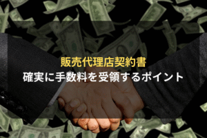販売代理店契約書 確実に手数料を受領するポイント