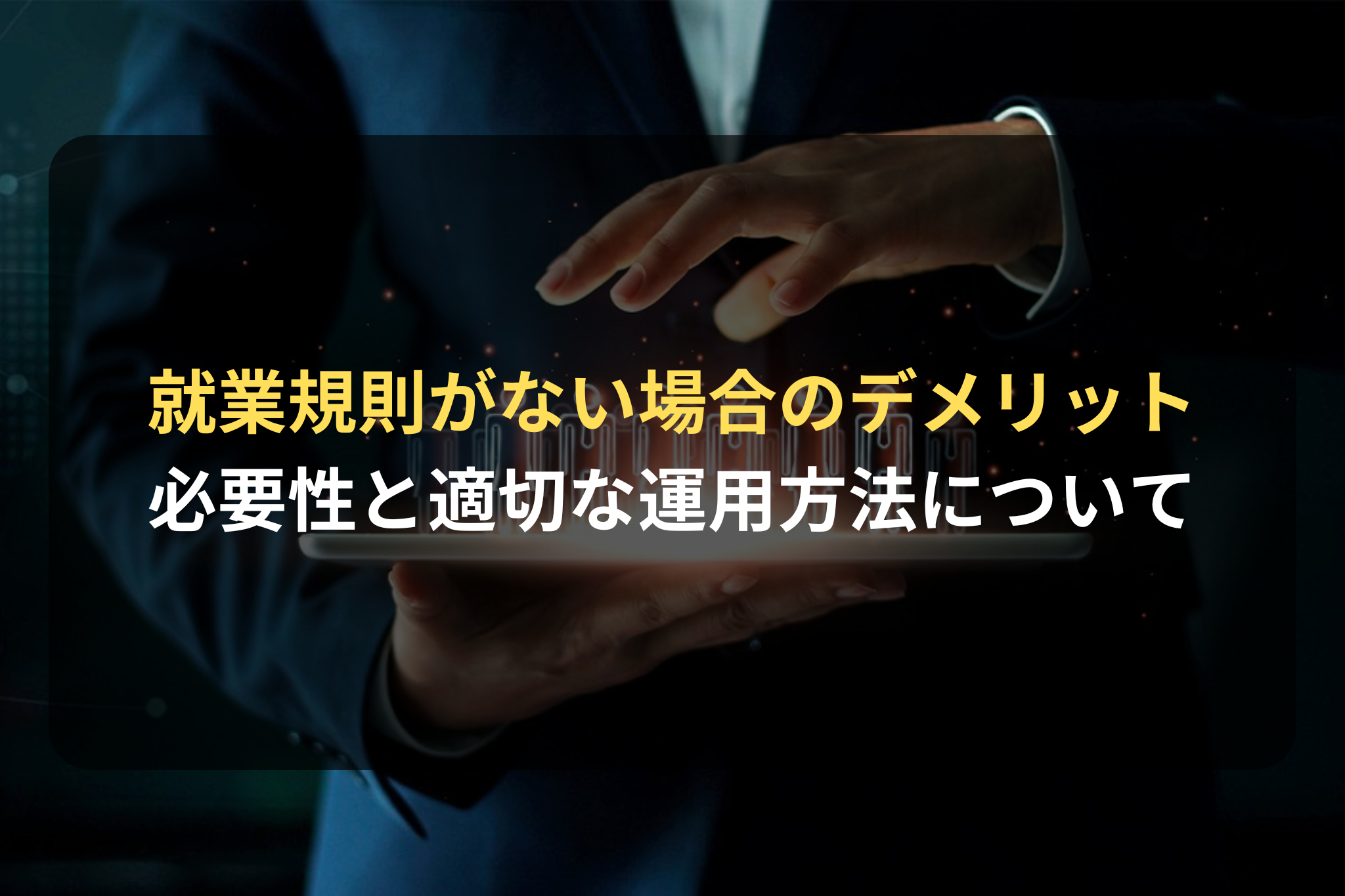 就業規則がない場合のデメリット 必要性と適切な運用方法について