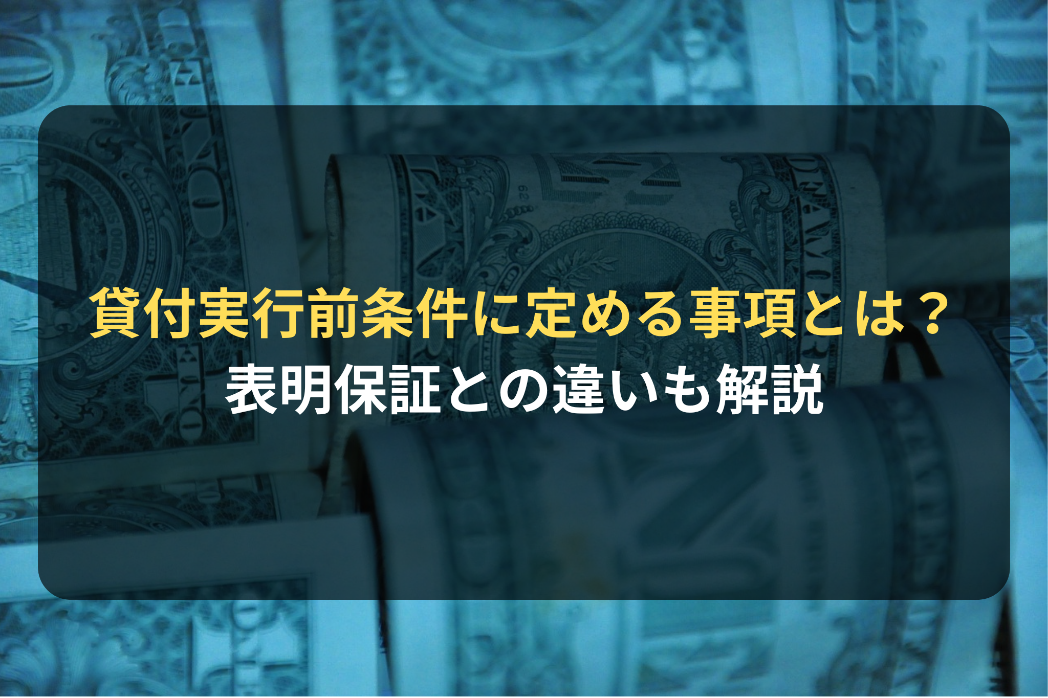 貸付実行前条件に定める事項とは？ 表明保証との違いも解説