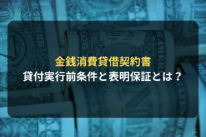 金銭消費貸借契約書 貸付実行前条件と表明保証とは？