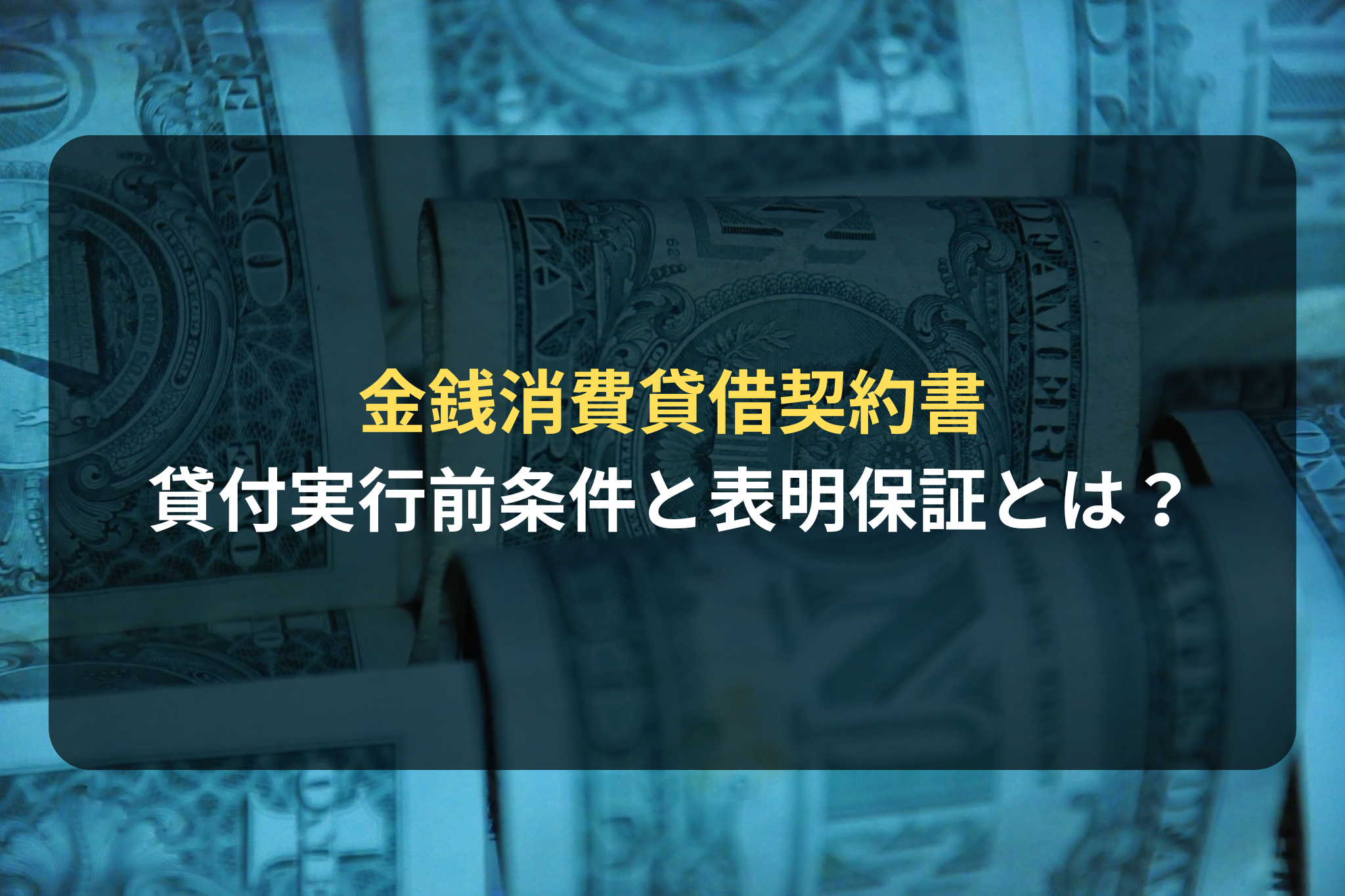 金銭消費貸借契約書 貸付実行前条件と表明保証とは？