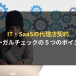 <span class="title">　IT・SaaS業界において代理店契約書を締結する場合のポイントとは？</span>