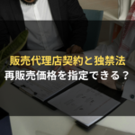 <span class="title">販売代理店契約を締結する販売店に対し、再販売価格を指定できる？弁護士が解説｜サプライヤー側の契約審査Ｑ＆Ａ</span>
