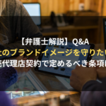 <span class="title">【弁護士解説】販売代理店契約に関する契約書作成において、ブランドイメージを保つための注意点とは？｜サプライヤー側の契約審査（契約書レビュー）Ｑ＆Ａ</span>