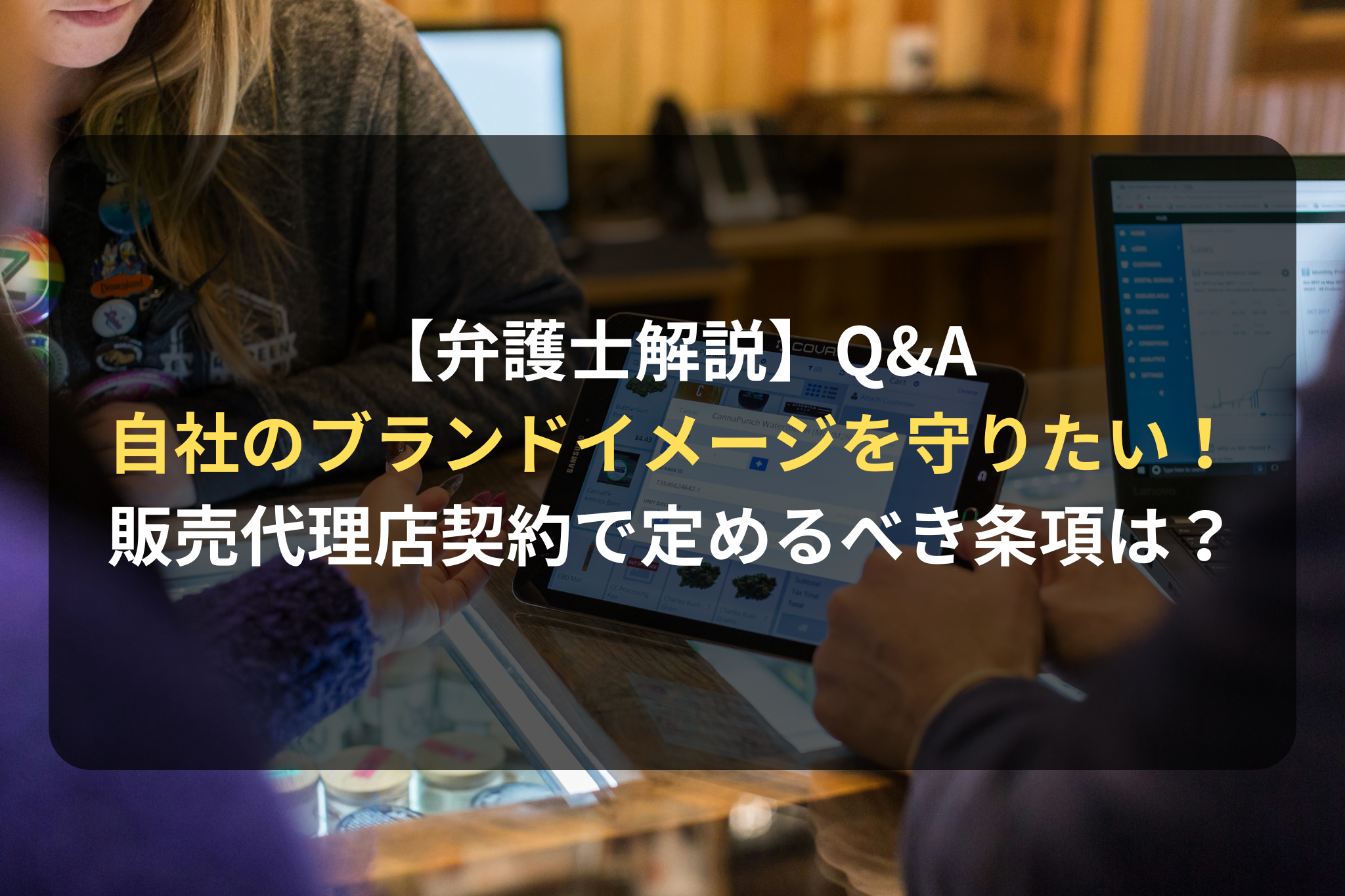 【弁護士解説】Q&A 自社のブランドイメージを守りたい！ 販売代理店契約で定めるべき条項は？