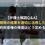 <span class="title">【弁護士解説】共同開発契約において、研究成果の知的財産権の帰属を取り決めるときのポイントとは？｜企業側からの契約審査（契約書レビュー）Ｑ＆Ａ</span>