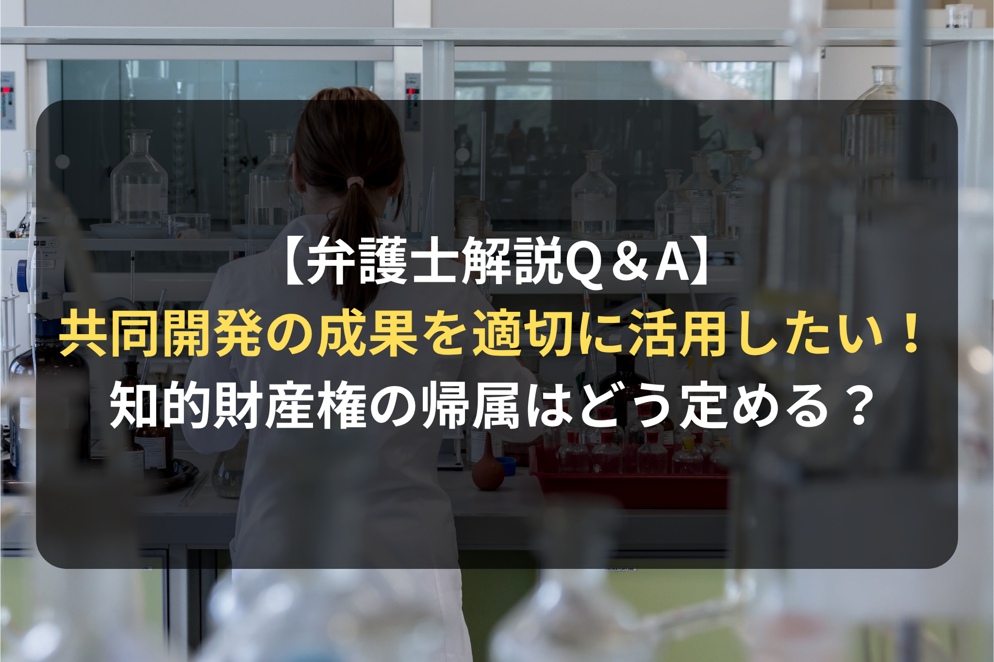 【弁護士解説Q＆A】 共同開発の成果を適切に活用したい！ 知的財産権の帰属はどう定める？
