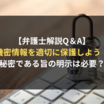<span class="title">【弁護士解説】秘密保持契約（nda）の実効性を高める。「秘密である旨の明示」を定める際のポイントとは？｜開示者側・受領者側双方の契約審査（契約書レビュー）Ｑ＆Ａ</span>